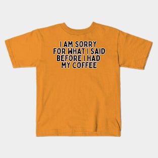 I am sorry for what I said before I had my coffee Kids T-Shirt